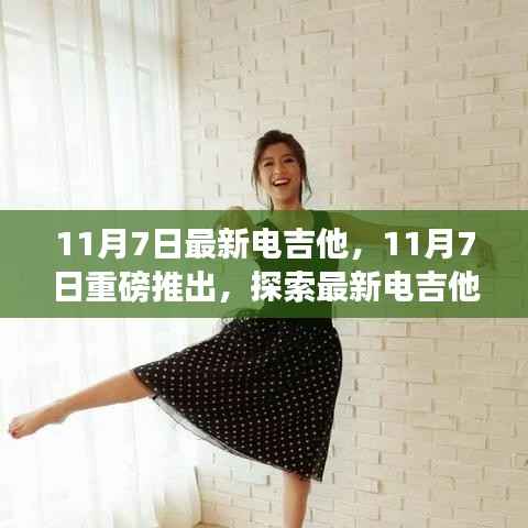 探索最新电吉他魅力世界,重磅推出11月7日最新电吉他