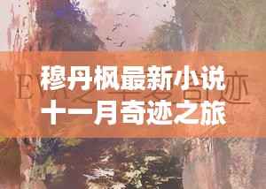 穆丹枫最新小说十一月奇迹之旅,追寻自然秘境的奇幻之旅