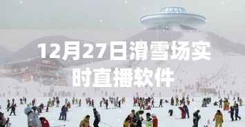 12月27日滑雪场现场直播软件，体验冰雪世界