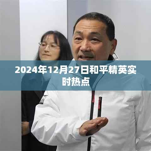 和平精英实时热点资讯，2024年12月27日更新动态解析
