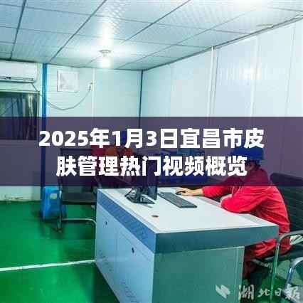 宜昌市皮肤管理热门视频概览(2025年1月3日)