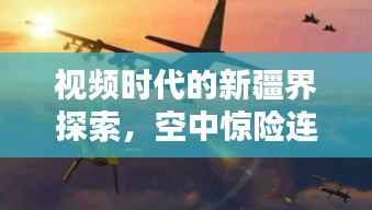 视频时代的新疆界探索，空中惊险连连
