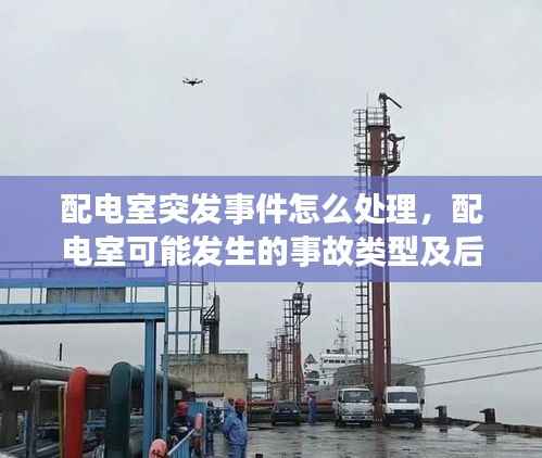 配电室突发事件怎么处理，配电室可能发生的事故类型及后果 