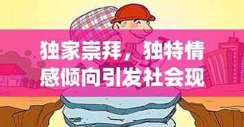 独家崇拜，独特情感倾向引发社会现象探讨