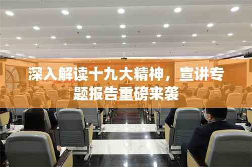 深入解读十九大精神，宣讲专题报告重磅来袭