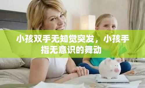 小孩双手无知觉突发，小孩手指无意识的舞动 