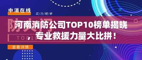 河南消防公司TOP10榜单揭晓,专业救援力量大比拼!