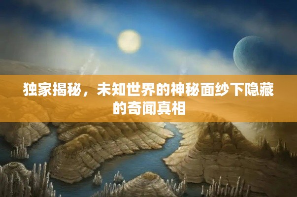 独家揭秘,未知世界的神秘面纱下隐藏的奇闻真相