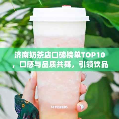 济南奶茶店口碑榜单TOP10，口感与品质共舞，引领饮品潮流新风尚
