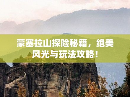 蒙塞拉山探险秘籍，绝美风光与玩法攻略！
