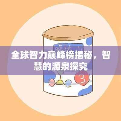 全球智力巅峰榜揭秘，智慧的源泉探究