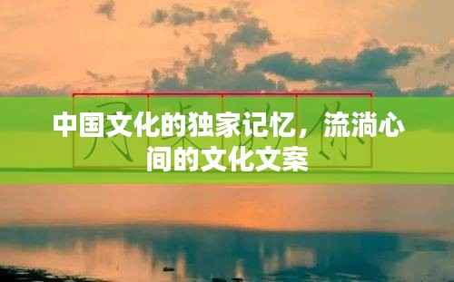 中国文化的独家记忆，流淌心间的文化文案