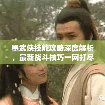 墨武侠技能攻略深度解析，最新战斗技巧一网打尽！