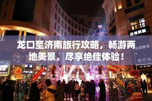 龙口至济南旅行攻略，畅游两地美景，尽享绝佳体验！