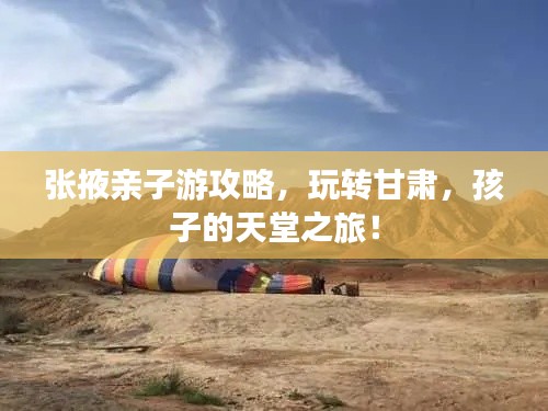 张掖亲子游攻略，玩转甘肃，孩子的天堂之旅！