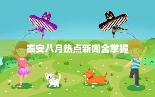泰安八月热点新闻全掌握