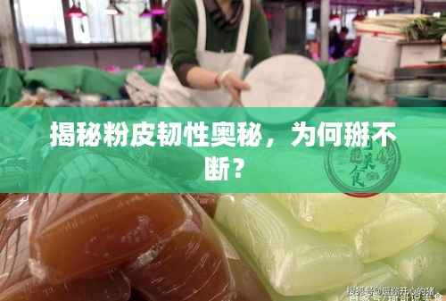 揭秘粉皮韧性奥秘，为何掰不断？