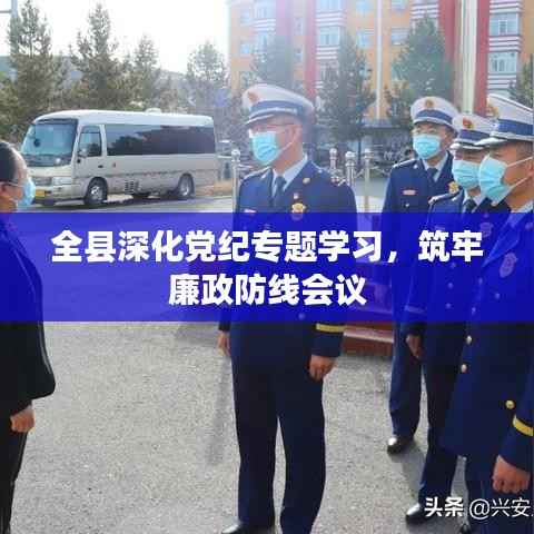 全县深化党纪专题学习,筑牢廉政防线会议