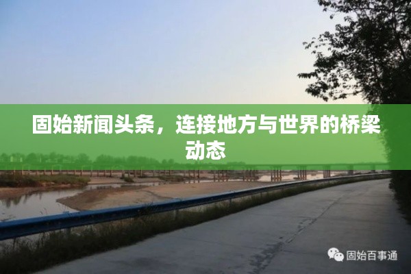 固始新闻头条,连接地方与世界的桥梁动态