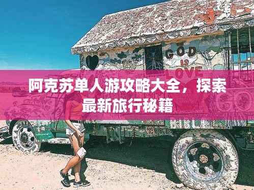 阿克苏单人游攻略大全，探索最新旅行秘籍
