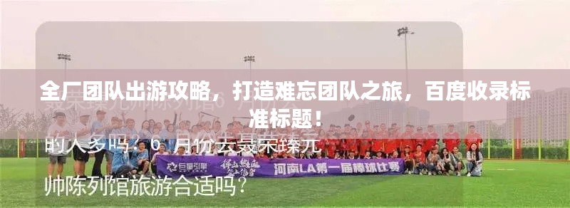 全厂团队出游攻略,打造难忘团队之旅,百度收录标准标题!
