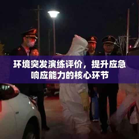 环境突发演练评价,提升应急响应能力的核心环节