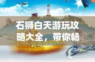 石狮白天游玩攻略大全,带你畅游不留遗憾!