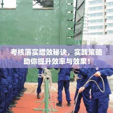 考核落实增效秘诀,实践策略助你提升效率与效果!