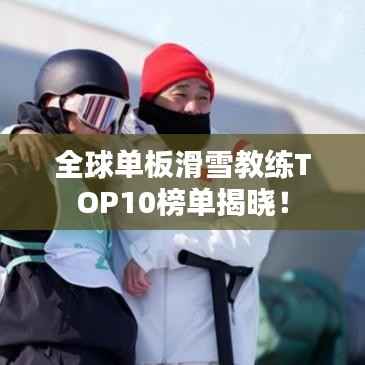 全球单板滑雪教练TOP10榜单揭晓！