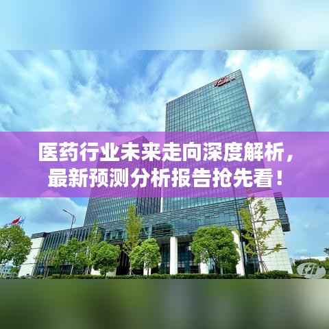 医药行业未来走向深度解析,最新预测分析报告抢先看!