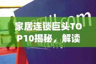 家居连锁巨头TOP10揭秘，解读行业领军者的成功秘诀