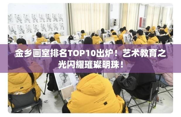 金乡画室排名TOP10出炉!艺术教育之光闪耀璀璨明珠!