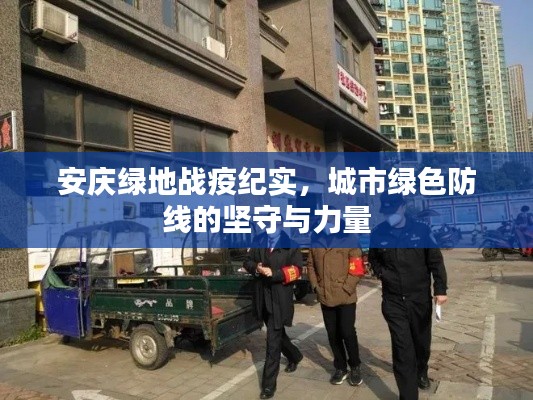 安庆绿地战疫纪实，城市绿色防线的坚守与力量