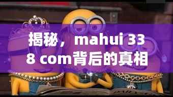 揭秘,mahui 338 com背后的真相,一网打尽所有细节探讨