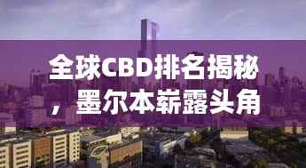 全球CBD排名揭秘，墨尔本崭露头角，领跑世界商务中心发展！
