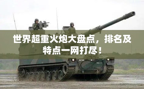 世界超重火炮大盘点，排名及特点一网打尽！