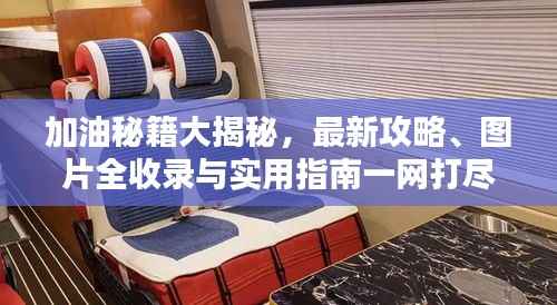 加油秘籍大揭秘,最新攻略、图片全收录与实用指南一网打尽!