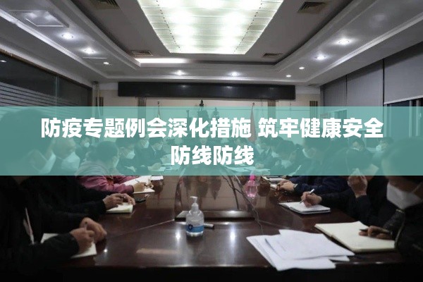 防疫专题例会深化措施 筑牢健康安全防线防线