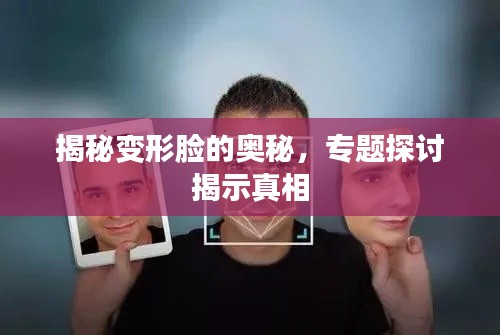 揭秘变形脸的奥秘，专题探讨揭示真相