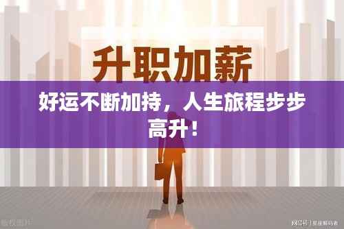 好运不断加持，人生旅程步步高升！