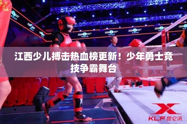 江西少儿搏击热血榜更新！少年勇士竞技争霸舞台