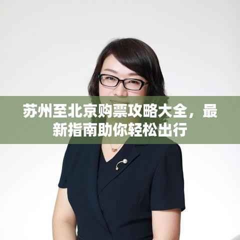 苏州至北京购票攻略大全，最新指南助你轻松出行