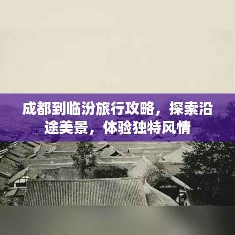 成都到临汾旅行攻略,探索沿途美景,体验独特风情