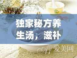 独家秘方养生汤，滋补身心，焕发活力之源