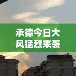 承德今日大风猛烈来袭,最新消息速览