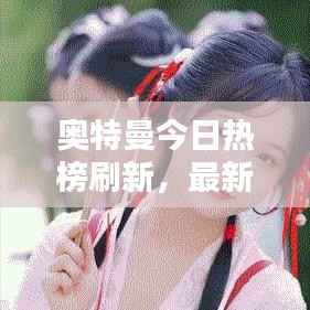 奥特曼今日热榜刷新，最新消息一网打尽！