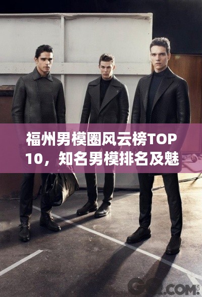 福州男模圈风云榜TOP10,知名男模排名及魅力解析