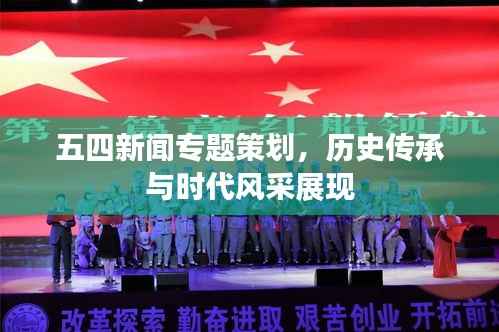 五四新闻专题策划,历史传承与时代风采展现