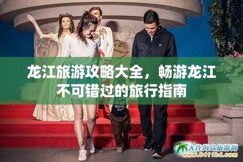 龙江旅游攻略大全,畅游龙江不可错过的旅行指南