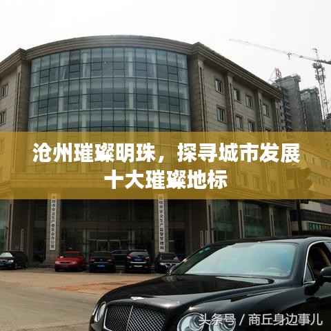沧州璀璨明珠，探寻城市发展十大璀璨地标